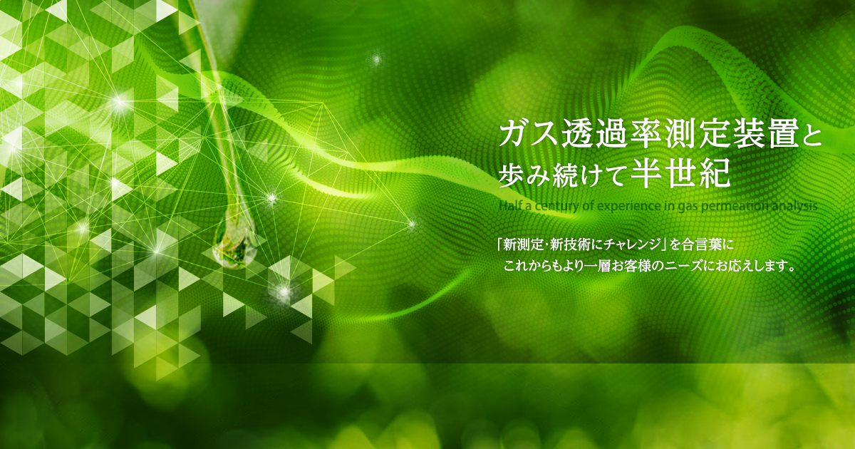 ガス透過率測定装置と歩み続けて半世紀　「新測定・新技術にチャレンジ」を合言葉にこれからもより一層お客様のニーズにお応えします。